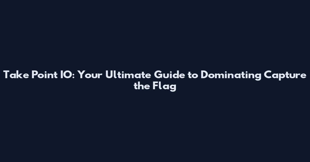 Take Point IO: Your Ultimate Guide to Dominating Capture the Flag