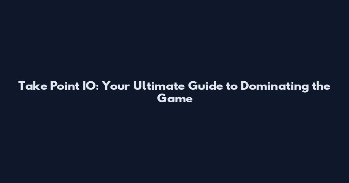 Take Point IO: Your Ultimate Guide to Dominating the Game