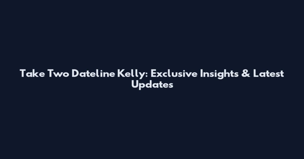 Take Two Dateline Kelly: Exclusive Insights & Latest Updates