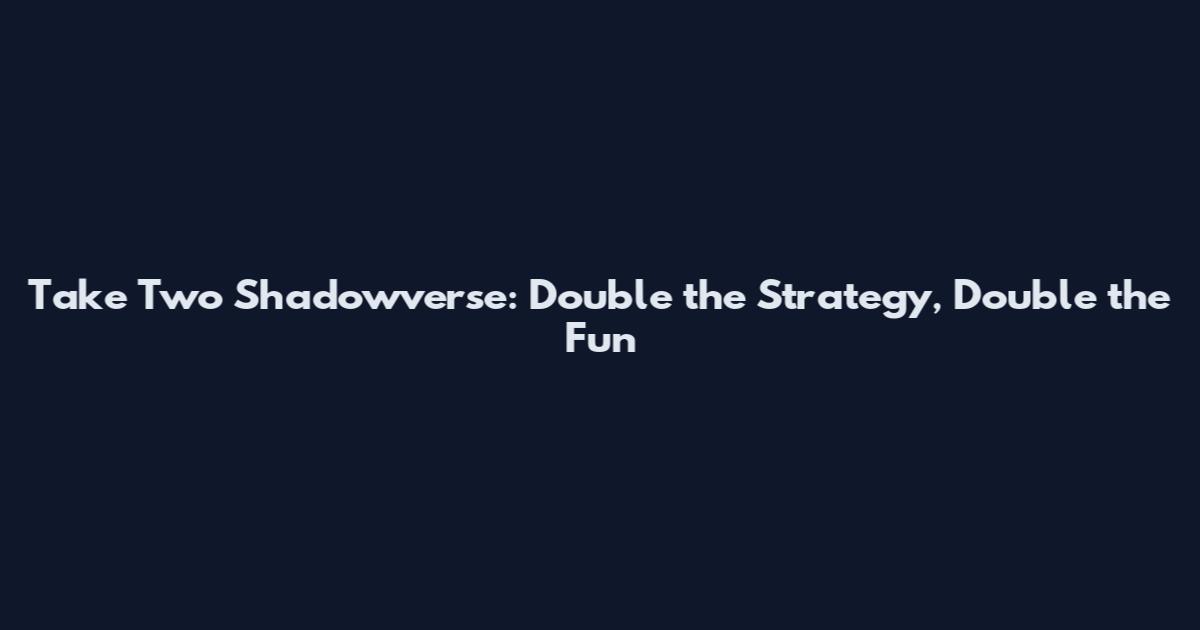 Take Two Shadowverse: Double the Strategy, Double the Fun