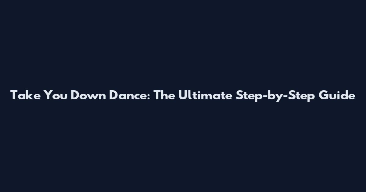 Take You Down Dance: The Ultimate Step-by-Step Guide