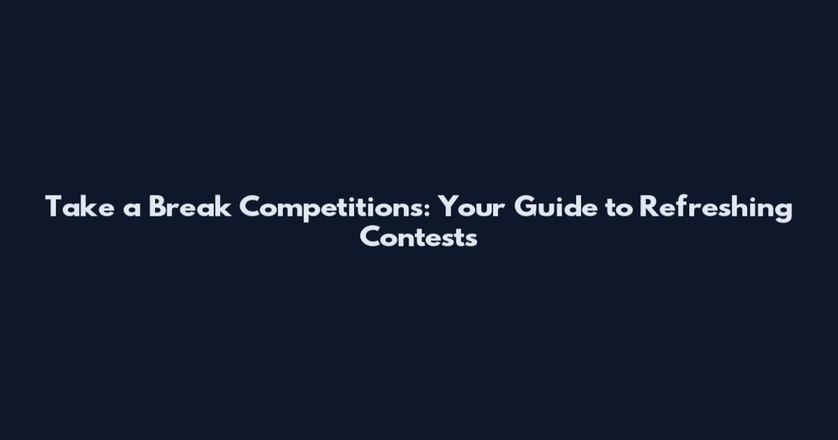 Take a Break Competitions: Your Guide to Refreshing Contests