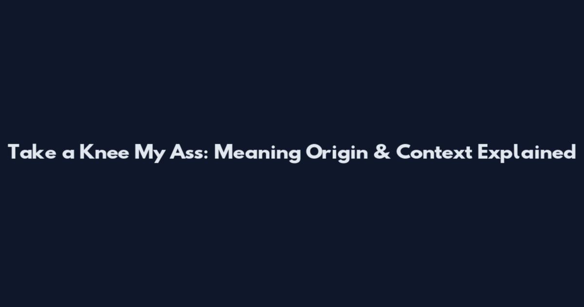 Take a Knee My Ass: Meaning Origin & Context Explained