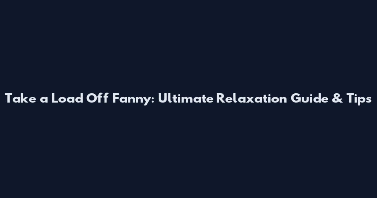 Take a Load Off Fanny: Ultimate Relaxation Guide & Tips