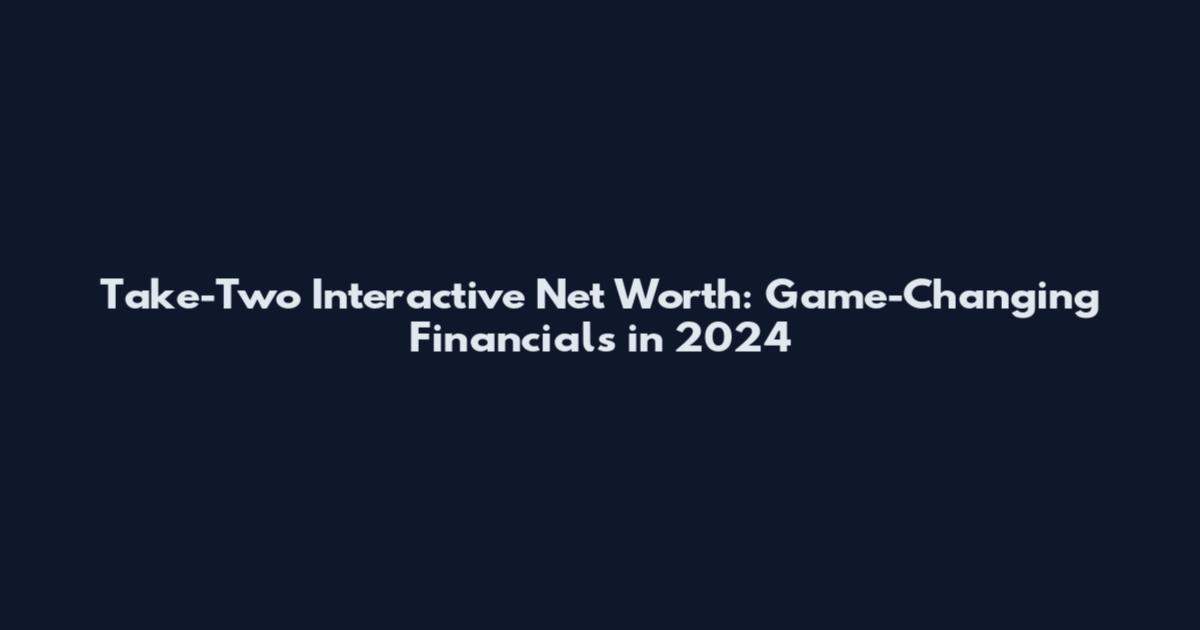 Take-Two Interactive Net Worth: Game-Changing Financials in 2024