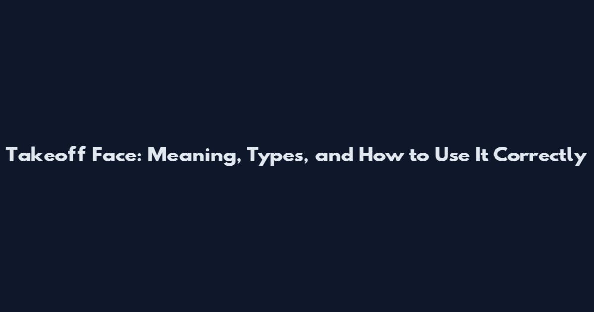 Takeoff Face: Meaning, Types, and How to Use It Correctly