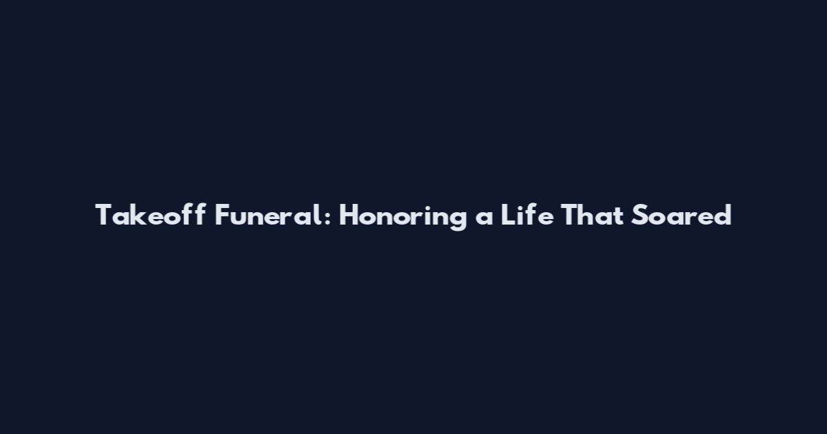 Takeoff Funeral: Honoring a Life That Soared