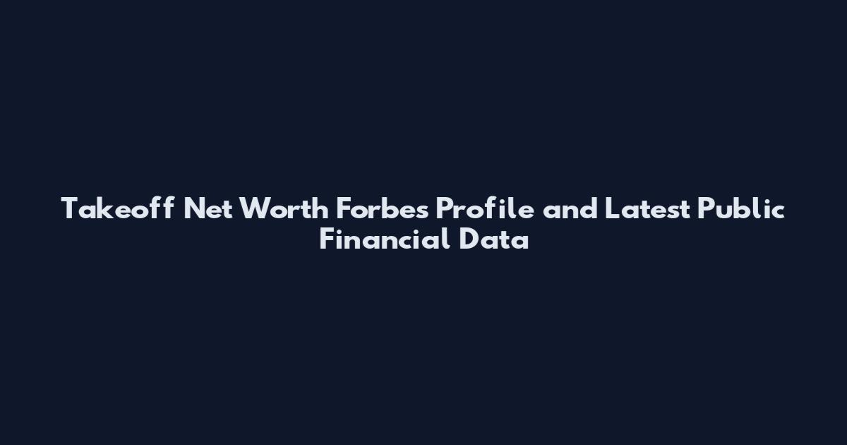 Takeoff Net Worth Forbes Profile and Latest Public Financial Data
