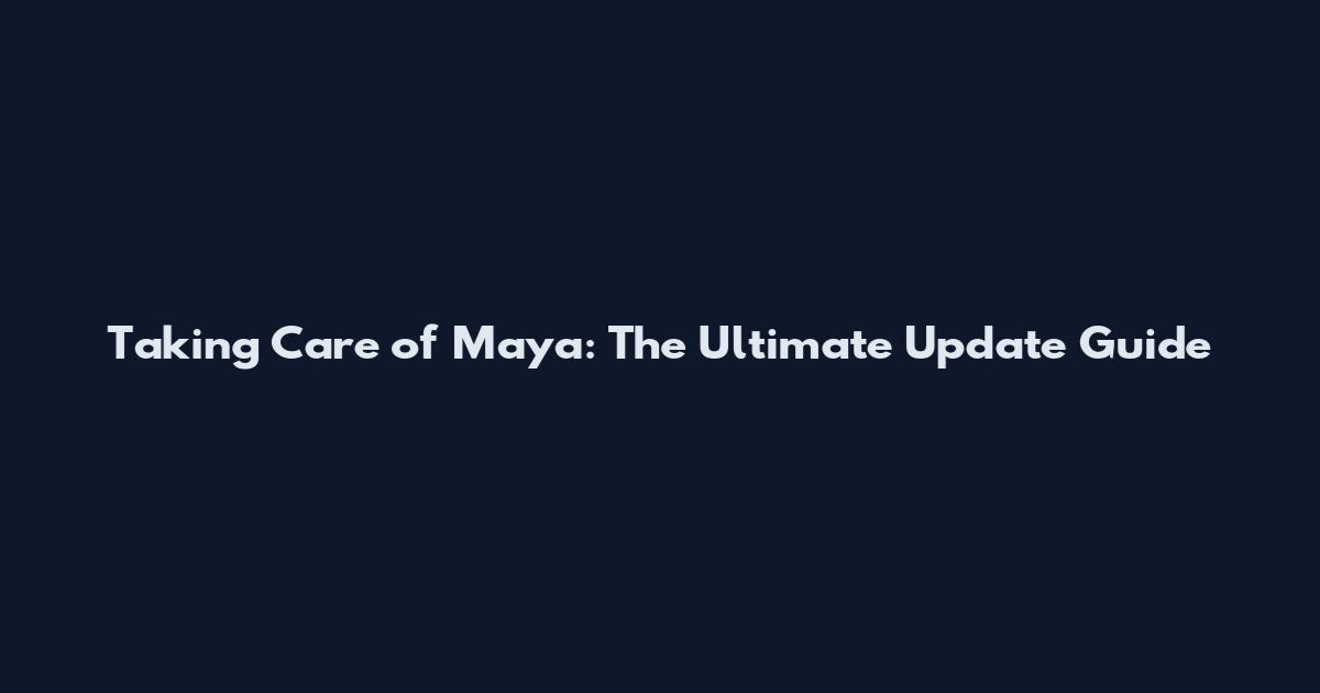 Taking Care of Maya: The Ultimate Update Guide