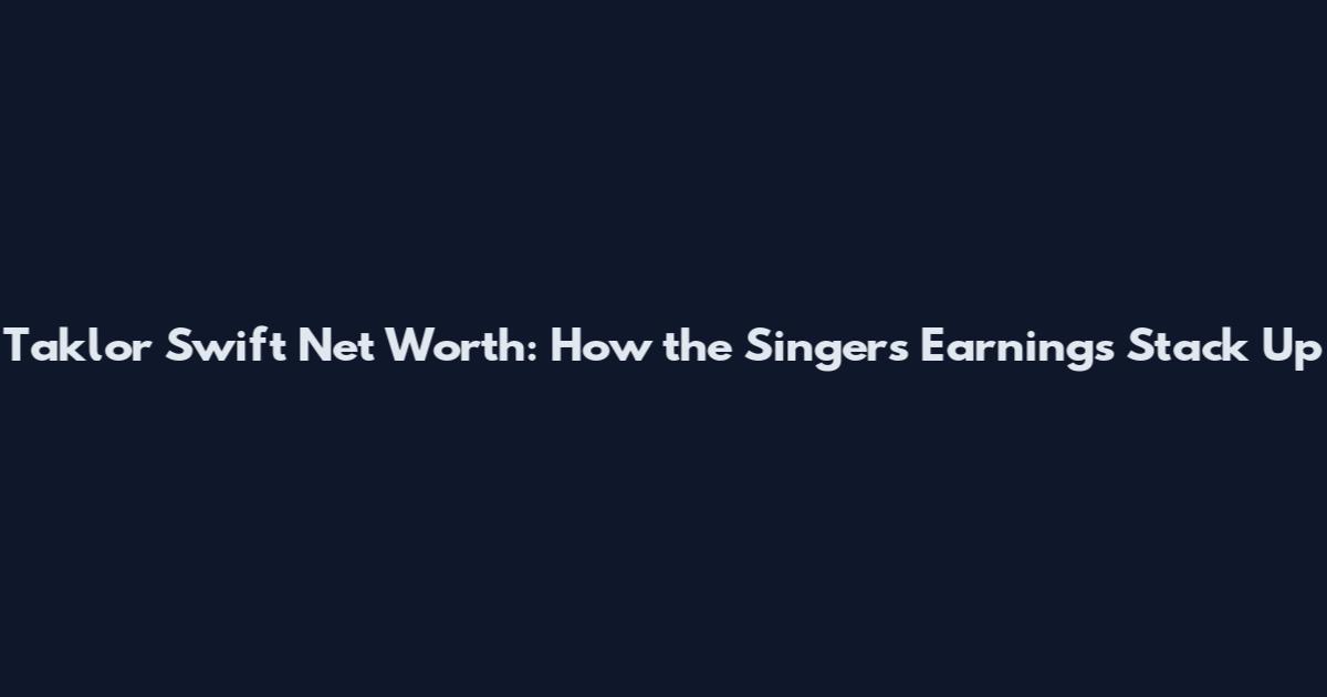 Taklor Swift Net Worth: How the Singer's Earnings Stack Up