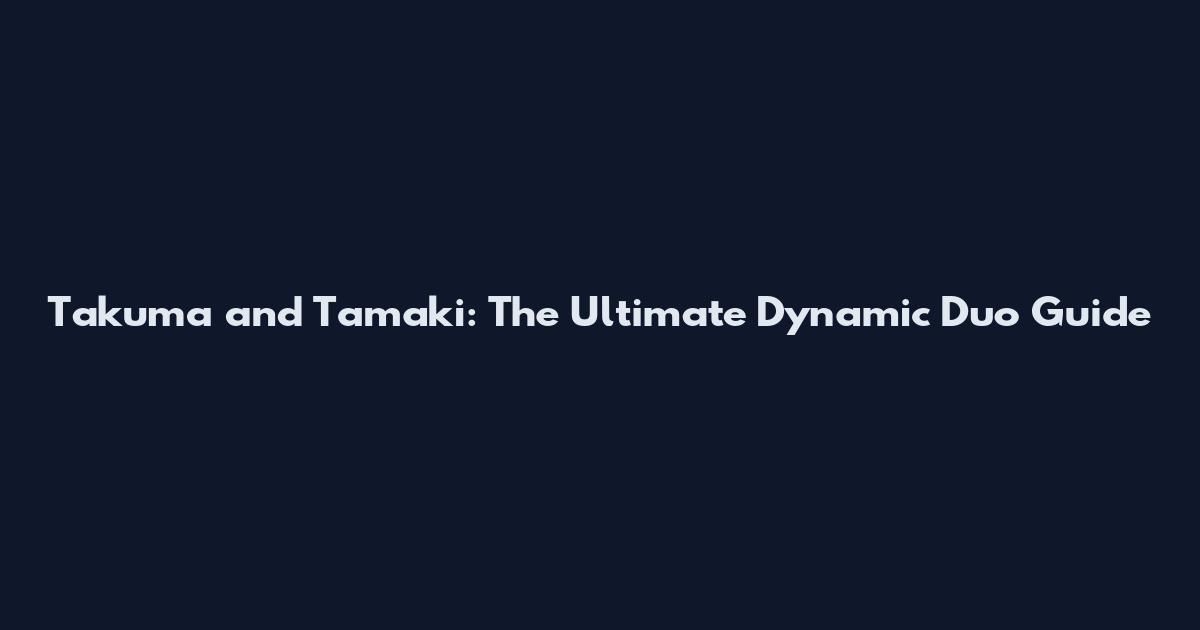 Takuma and Tamaki: The Ultimate Dynamic Duo Guide