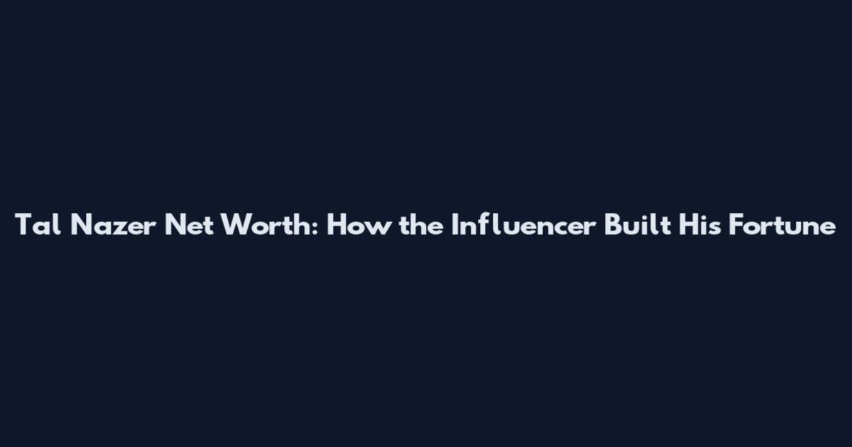 Tal Nazer Net Worth: How the Influencer Built His Fortune