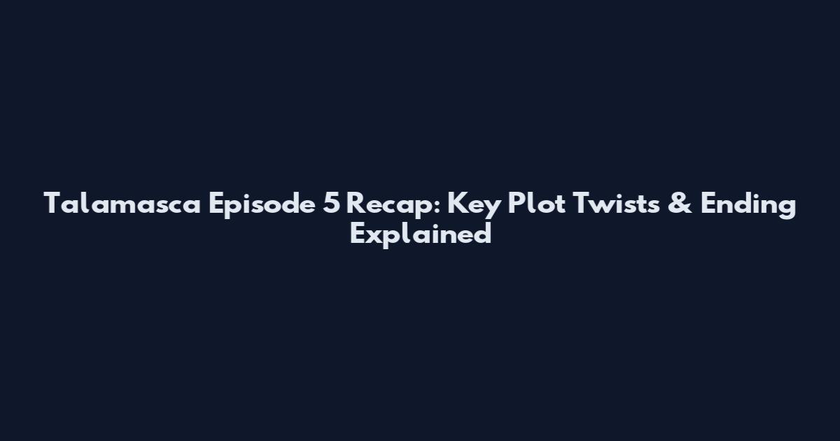 Talamasca Episode 5 Recap: Key Plot Twists & Ending Explained