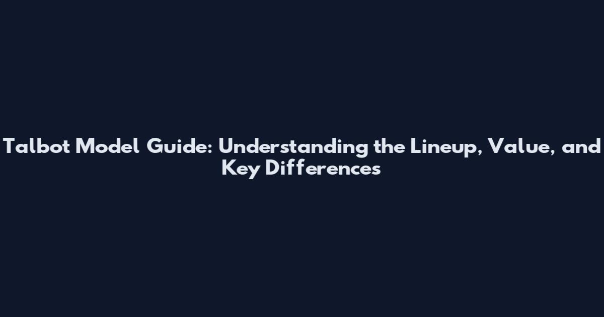 Talbot Model Guide: Understanding the Lineup, Value, and Key Differences