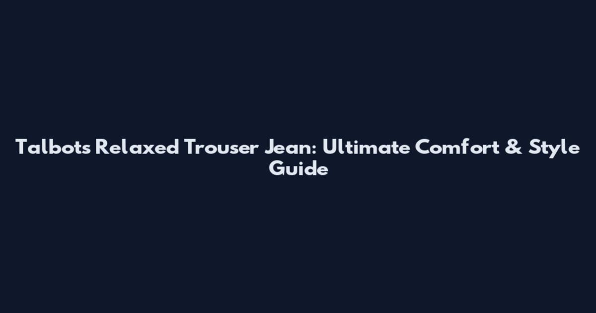 Talbots Relaxed Trouser Jean: Ultimate Comfort & Style Guide