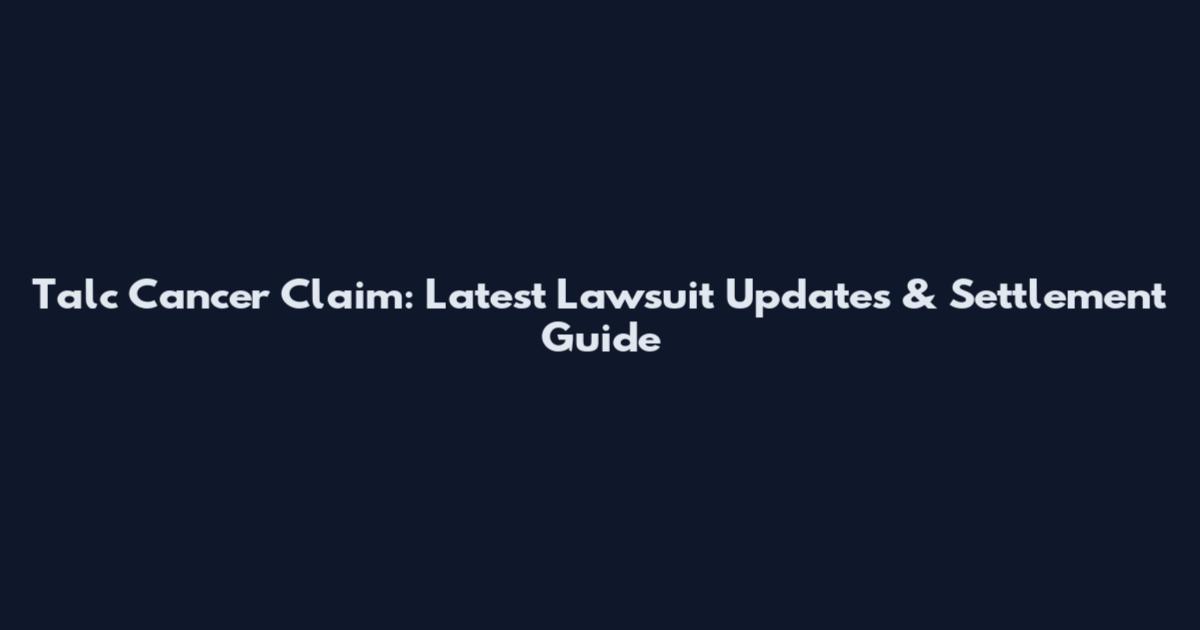 Talc Cancer Claim: Latest Lawsuit Updates & Settlement Guide
