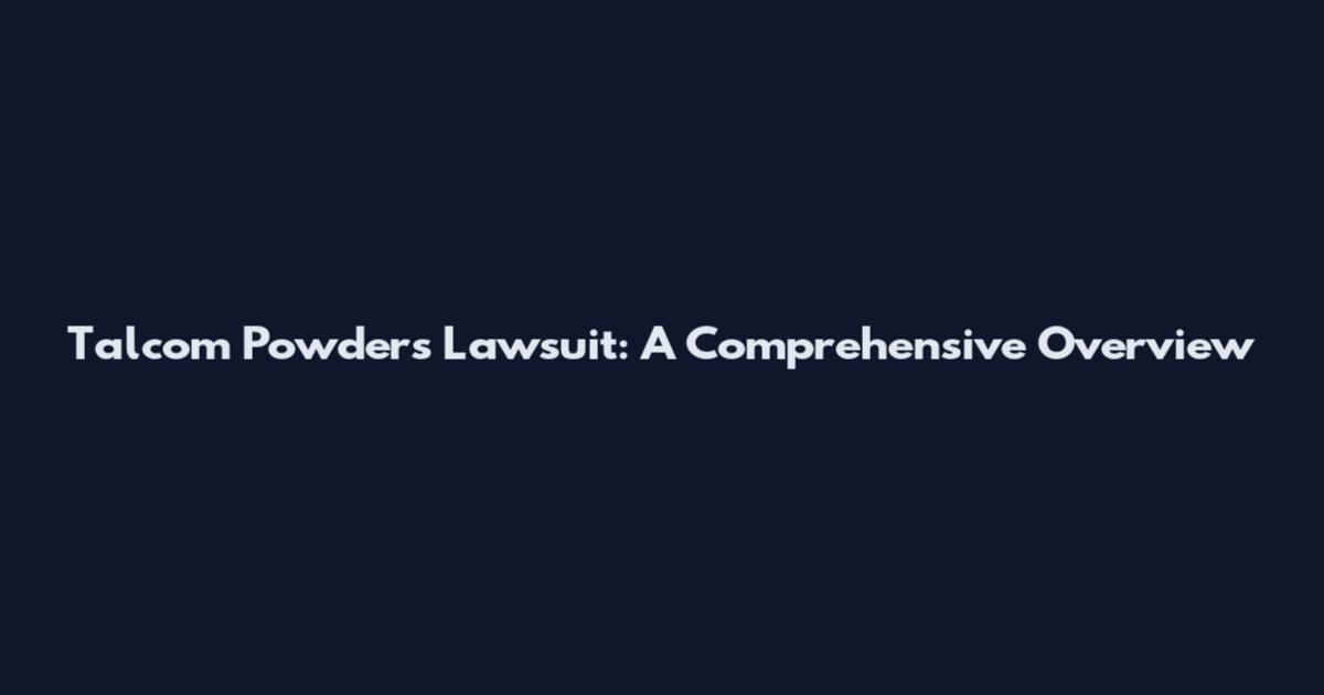 Talcom Powders Lawsuit: A Comprehensive Overview