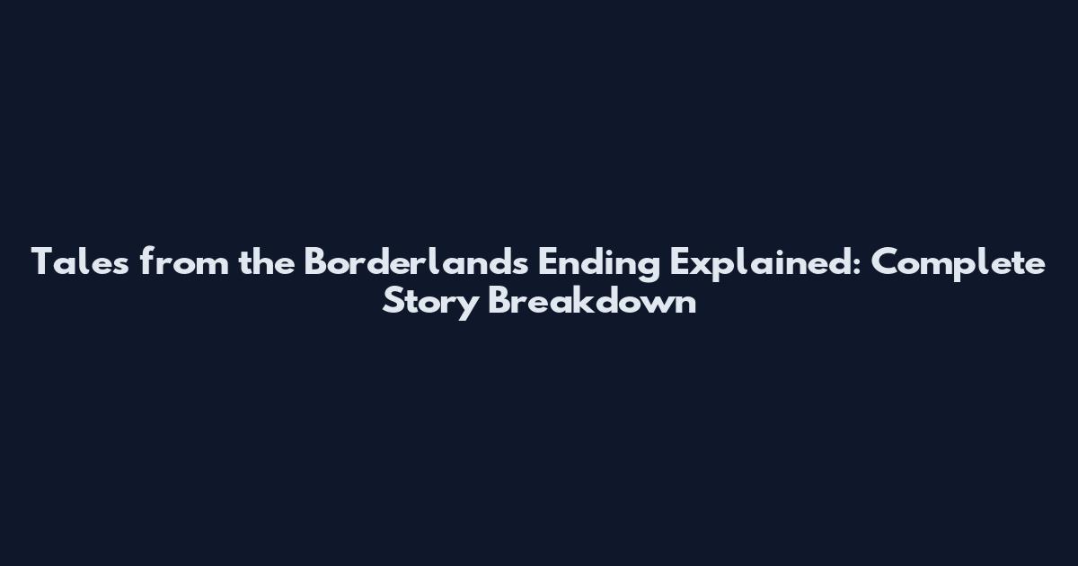 Tales from the Borderlands Ending Explained: Complete Story Breakdown
