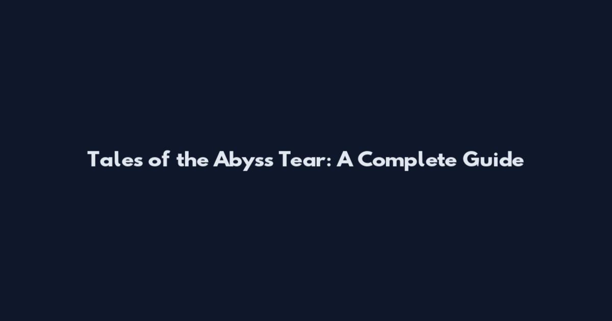 Tales of the Abyss Tear: A Complete Guide