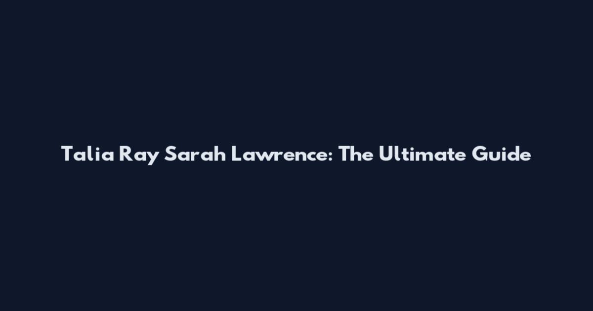 Talia Ray Sarah Lawrence: The Ultimate Guide