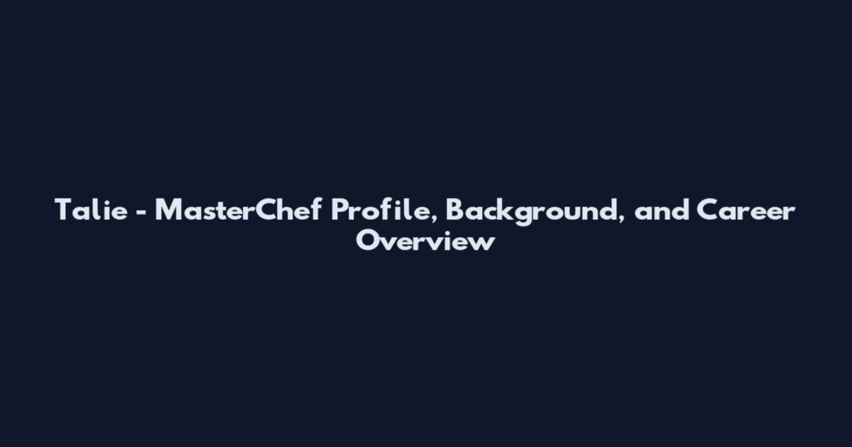 Talie - MasterChef Profile, Background, and Career Overview