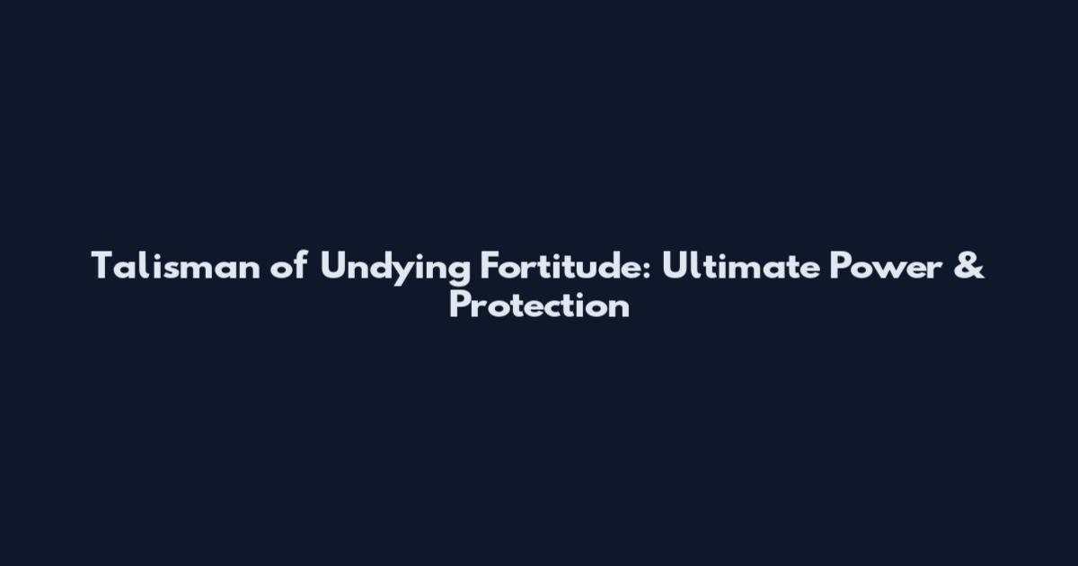 Talisman of Undying Fortitude: Ultimate Power & Protection
