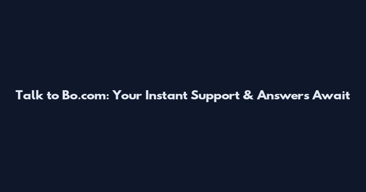Talk to Bo.com: Your Instant Support & Answers Await