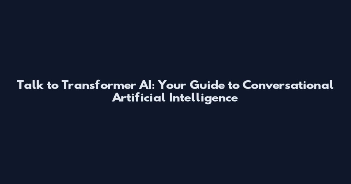 Talk to Transformer AI: Your Guide to Conversational Artificial Intelligence