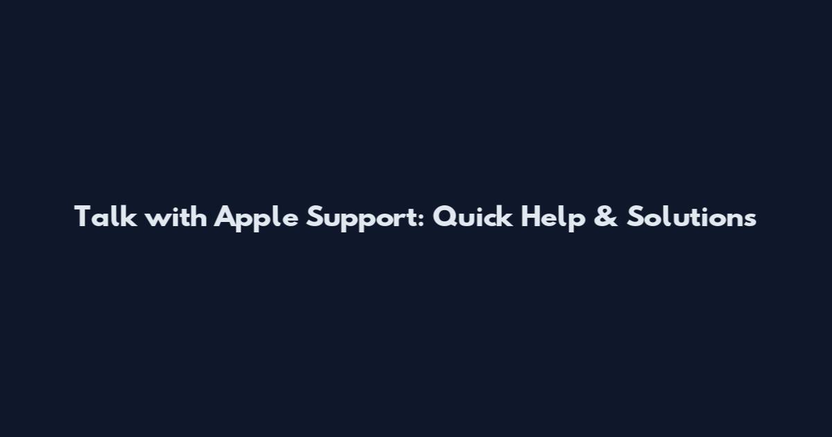 Talk with Apple Support: Quick Help & Solutions