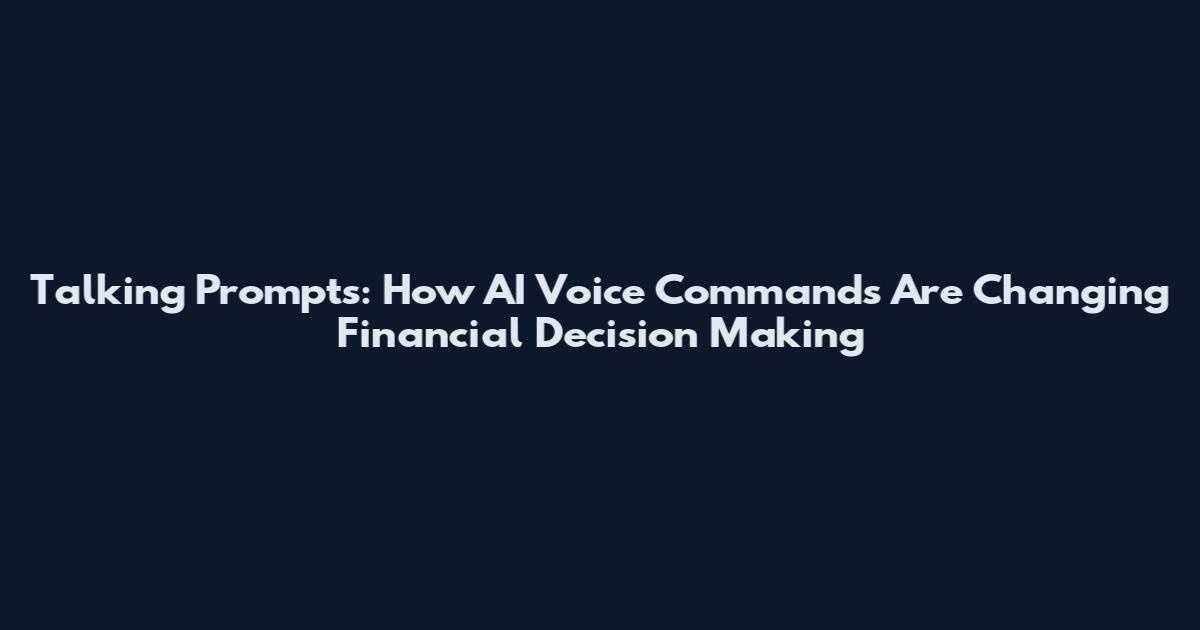 Talking Prompts: How AI Voice Commands Are Changing Financial Decision Making
