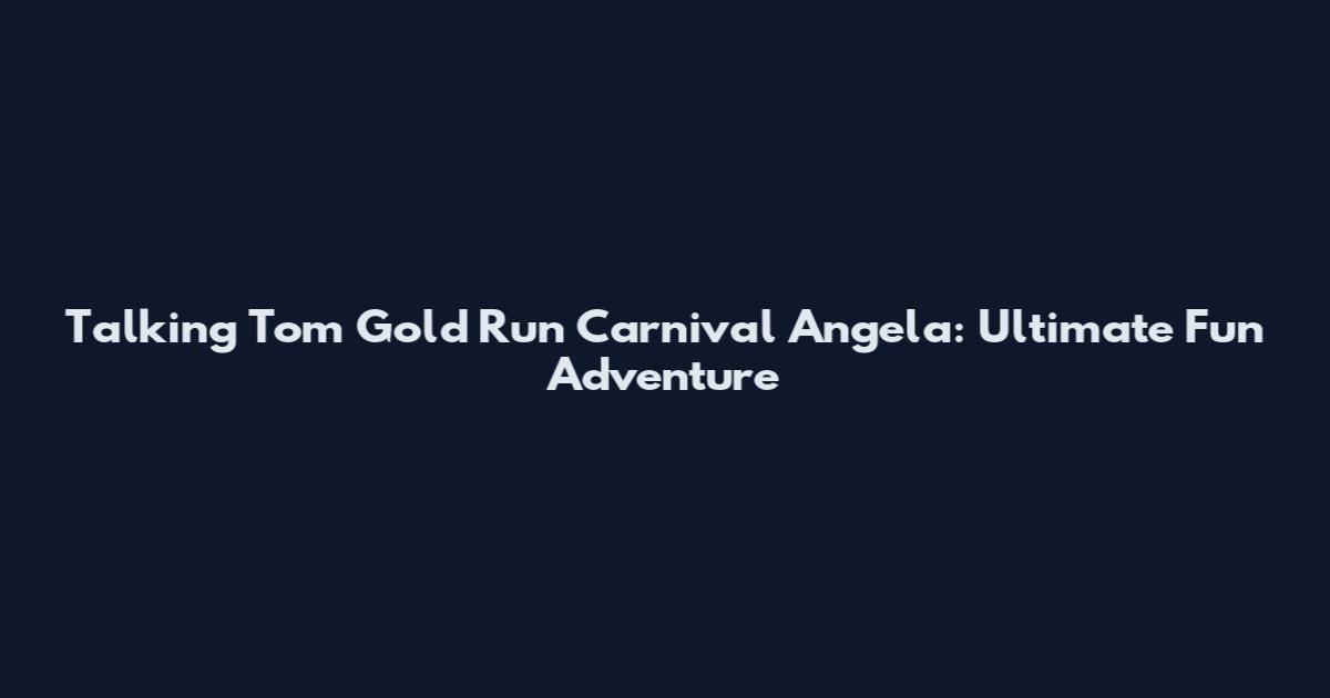 Talking Tom Gold Run Carnival Angela: Ultimate Fun Adventure