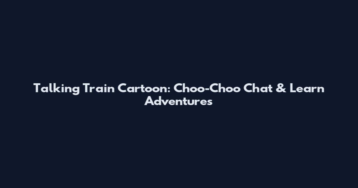 Talking Train Cartoon: Choo-Choo Chat & Learn Adventures