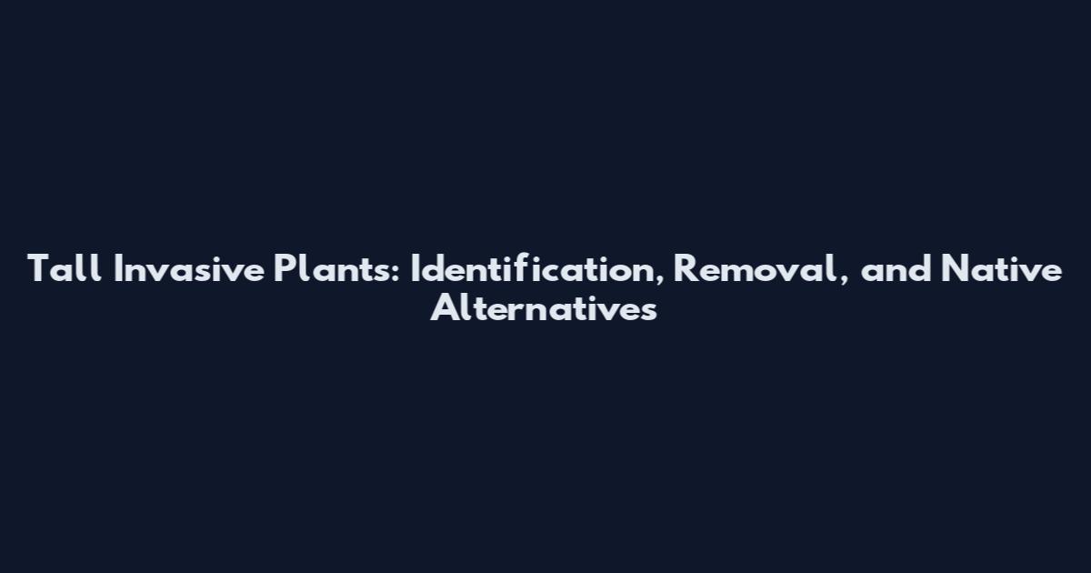 Tall Invasive Plants: Identification, Removal, and Native Alternatives