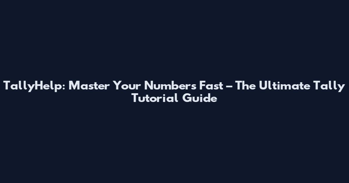 TallyHelp: Master Your Numbers Fast – The Ultimate Tally Tutorial Guide