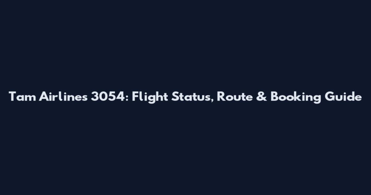Tam Airlines 3054: Flight Status, Route & Booking Guide