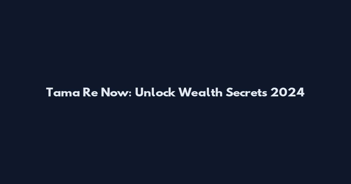 Tama Re Now: Unlock Wealth Secrets 2024