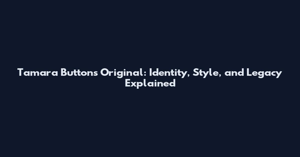 Tamara Buttons Original: Identity, Style, and Legacy Explained