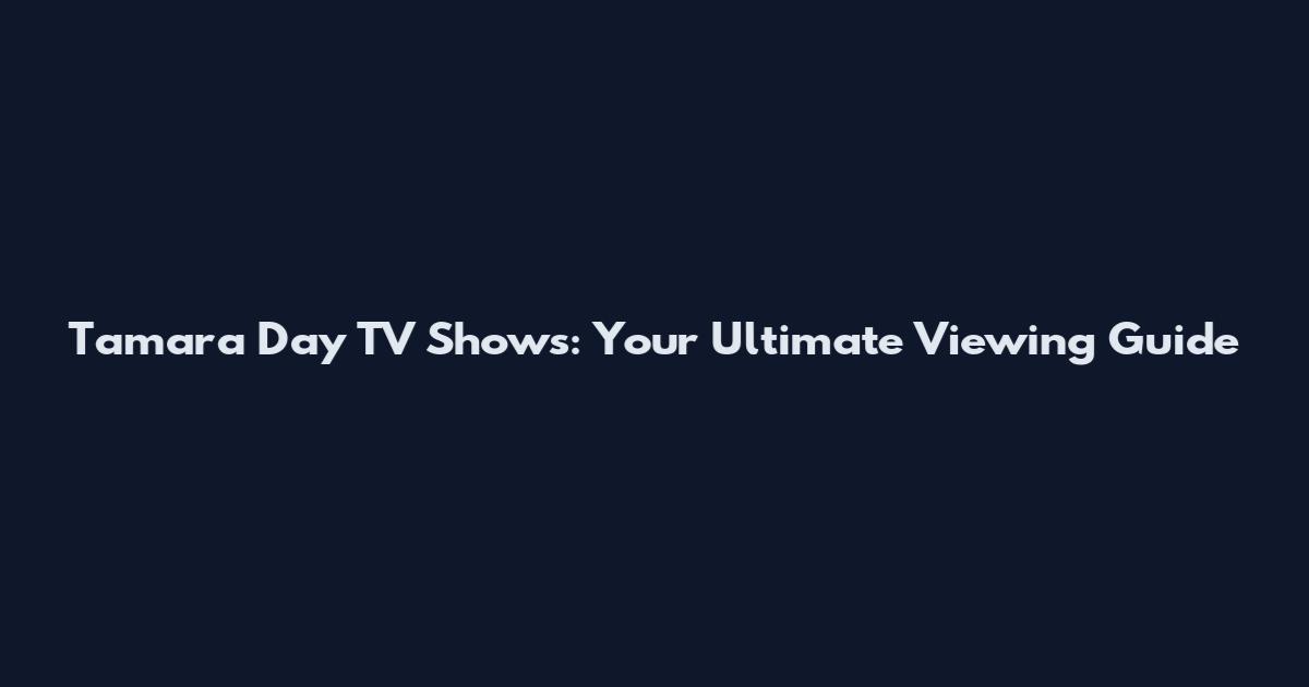 Tamara Day TV Shows: Your Ultimate Viewing Guide