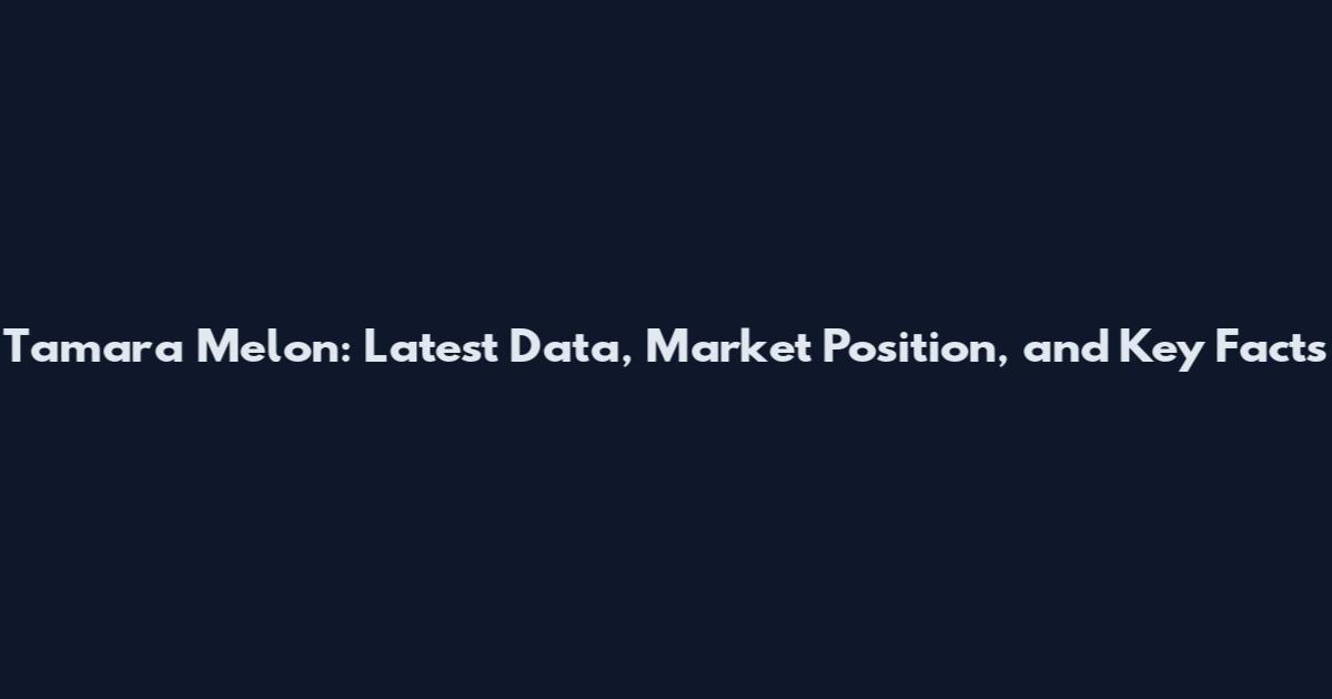 Tamara Melon: Latest Data, Market Position, and Key Facts