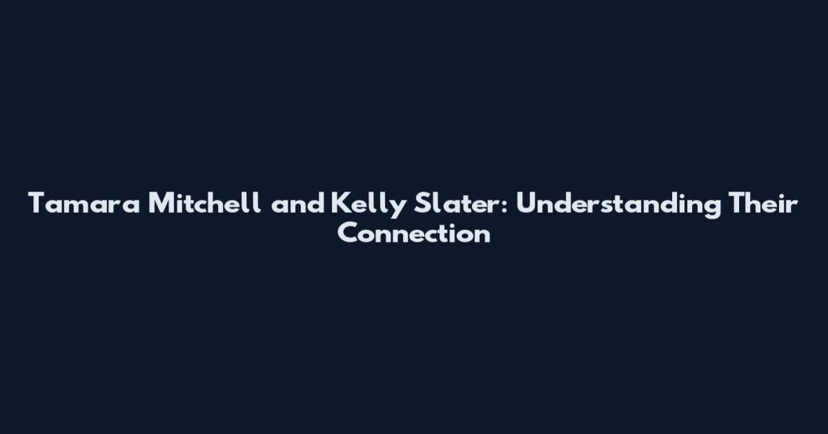 Tamara Mitchell and Kelly Slater: Understanding Their Connection