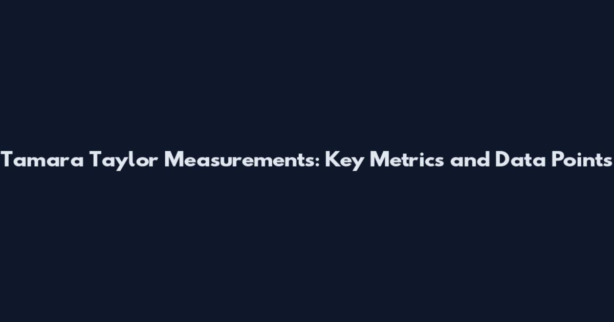 Tamara Taylor Measurements: Key Metrics and Data Points