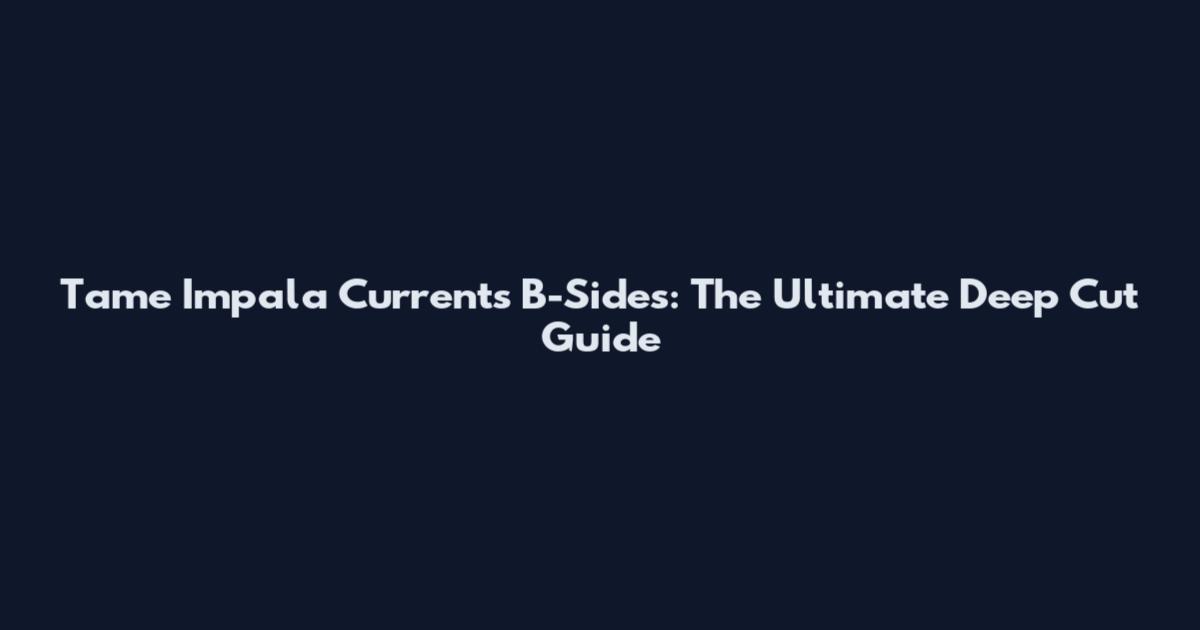 Tame Impala Currents B-Sides: The Ultimate Deep Cut Guide