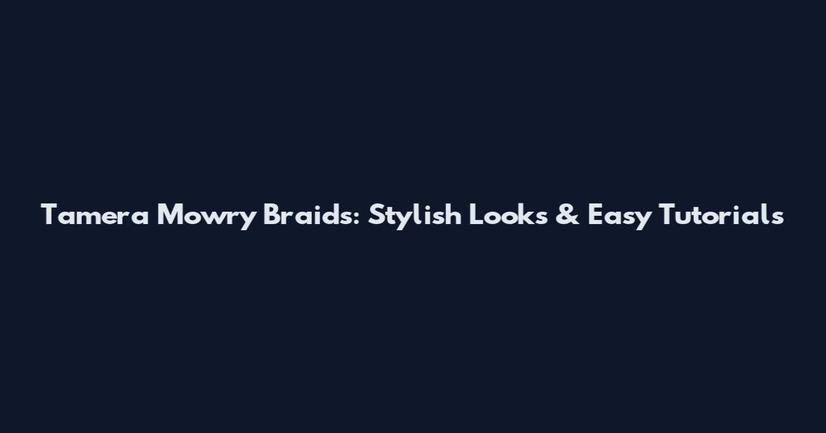 Tamera Mowry Braids: Stylish Looks & Easy Tutorials