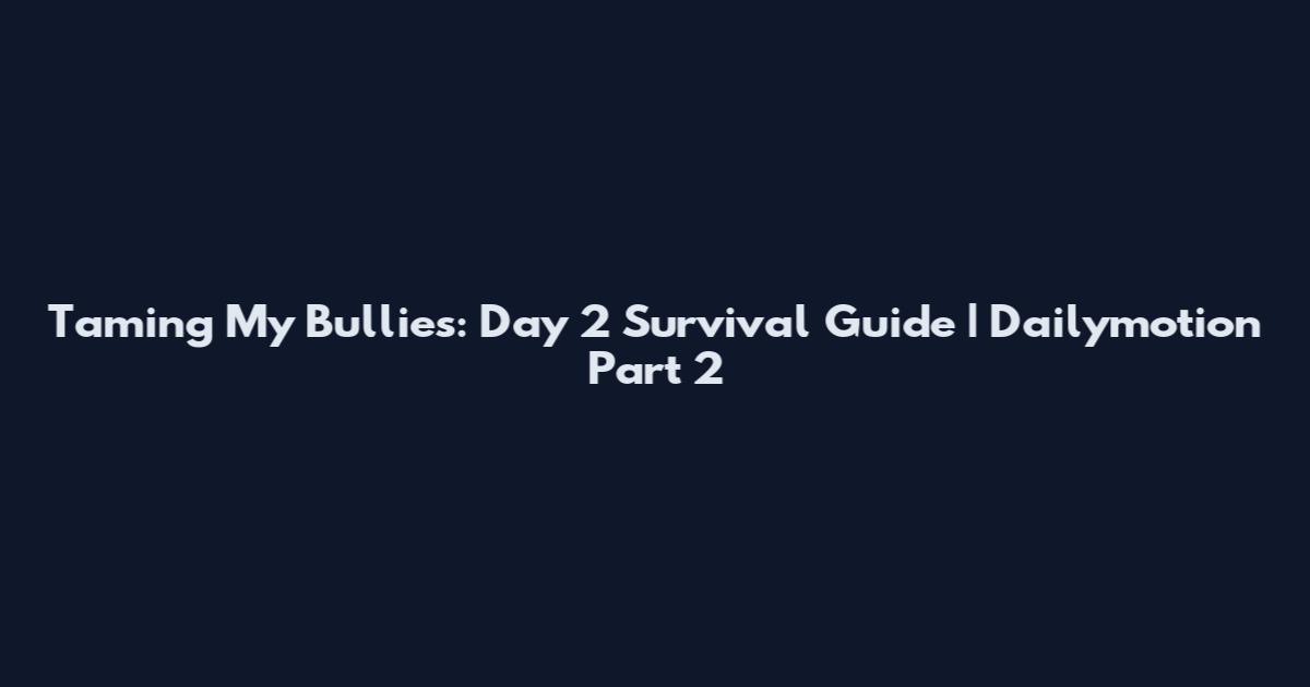 Taming My Bullies: Day 2 Survival Guide | Dailymotion Part 2