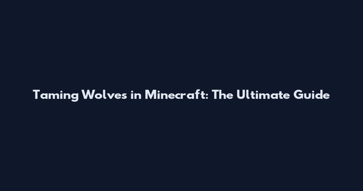 Taming Wolves in Minecraft: The Ultimate Guide