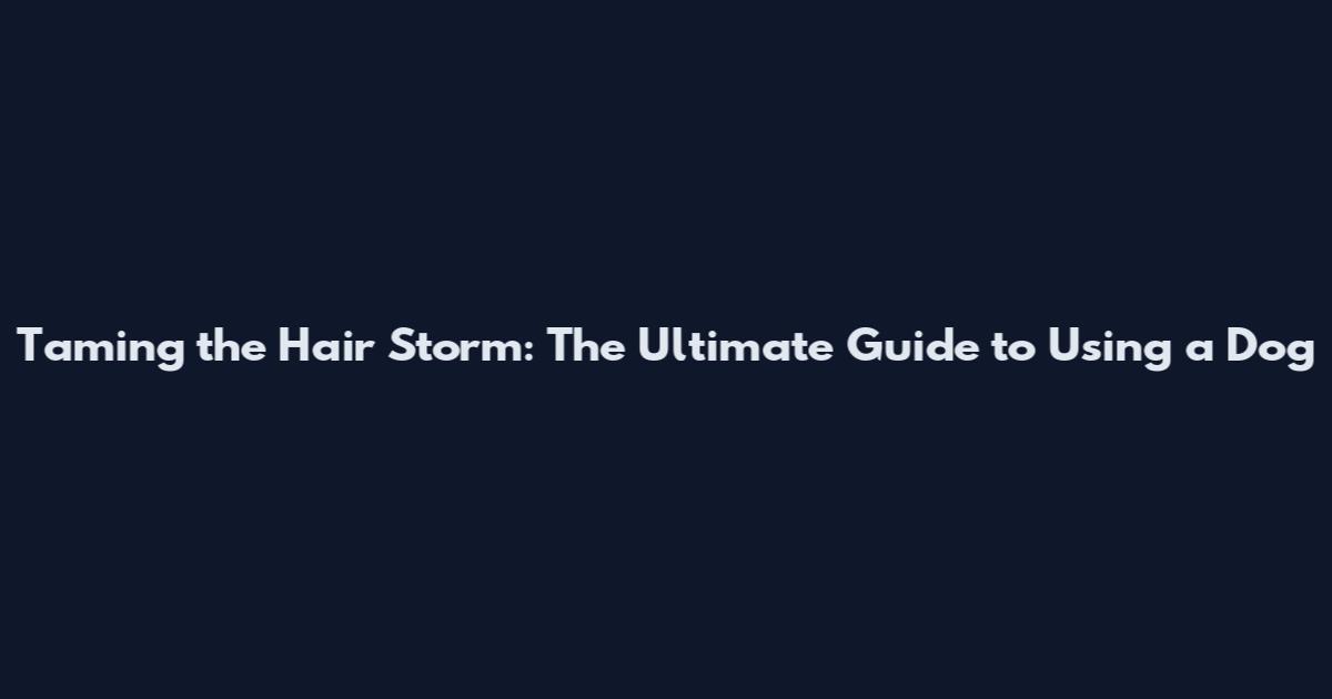 Taming the Hair Storm: The Ultimate Guide to Using a Dog