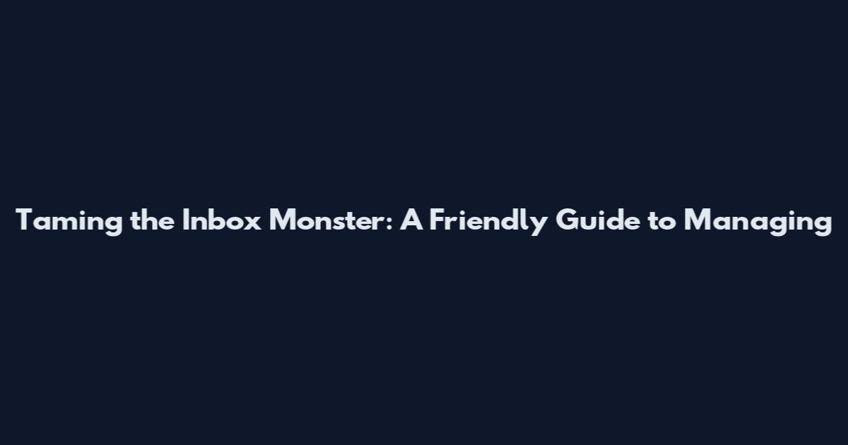 Taming the Inbox Monster: A Friendly Guide to Managing