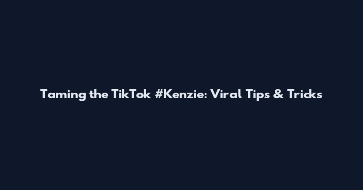 Taming the TikTok #Kenzie: Viral Tips & Tricks