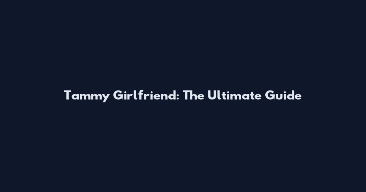 Tammy Girlfriend: The Ultimate Guide