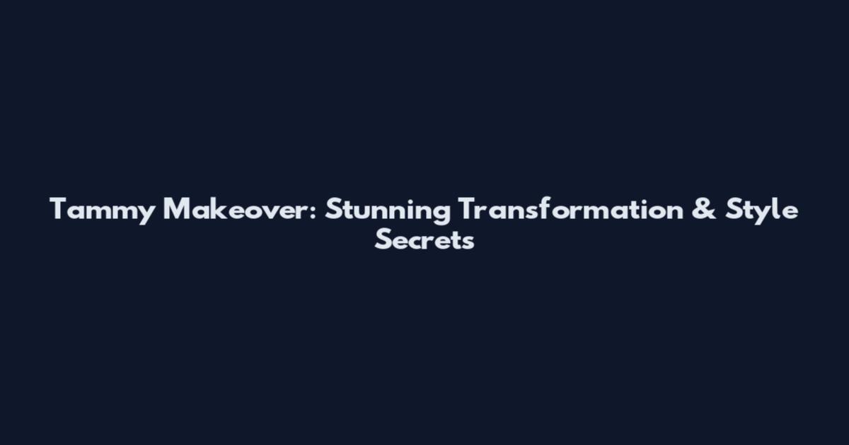 Tammy Makeover: Stunning Transformation & Style Secrets